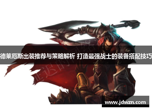 德莱厄斯出装推荐与策略解析 打造最强战士的装备搭配技巧