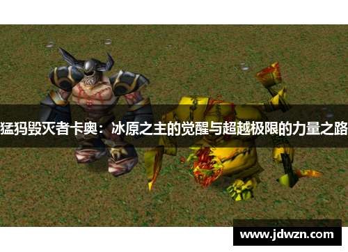 猛犸毁灭者卡奥:冰原之主的觉醒与超越极限的力量之路 猛犸毁灭者卡奥:冰原之主的觉醒与超越极限的力量之路