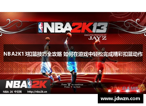 NBA2K13扣篮技巧全攻略 如何在游戏中轻松完成精彩扣篮动作