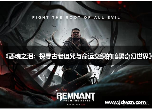 《恶魂之泪：探寻古老诅咒与命运交织的暗黑奇幻世界》